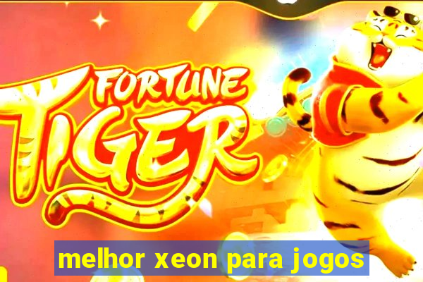 melhor xeon para jogos